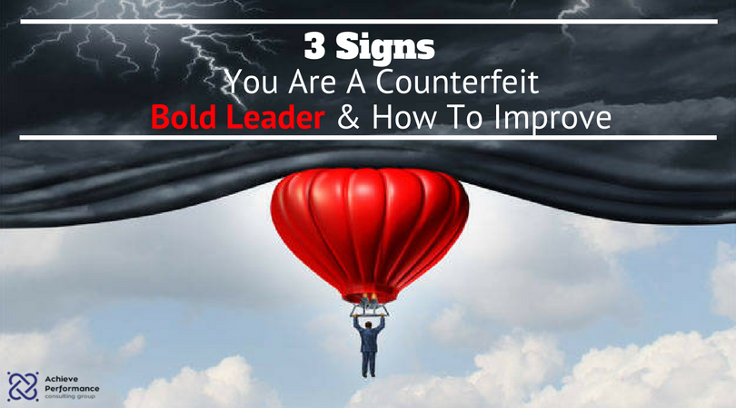 3 Signs You Are A Counterfeit Bold Leader And How To Improve